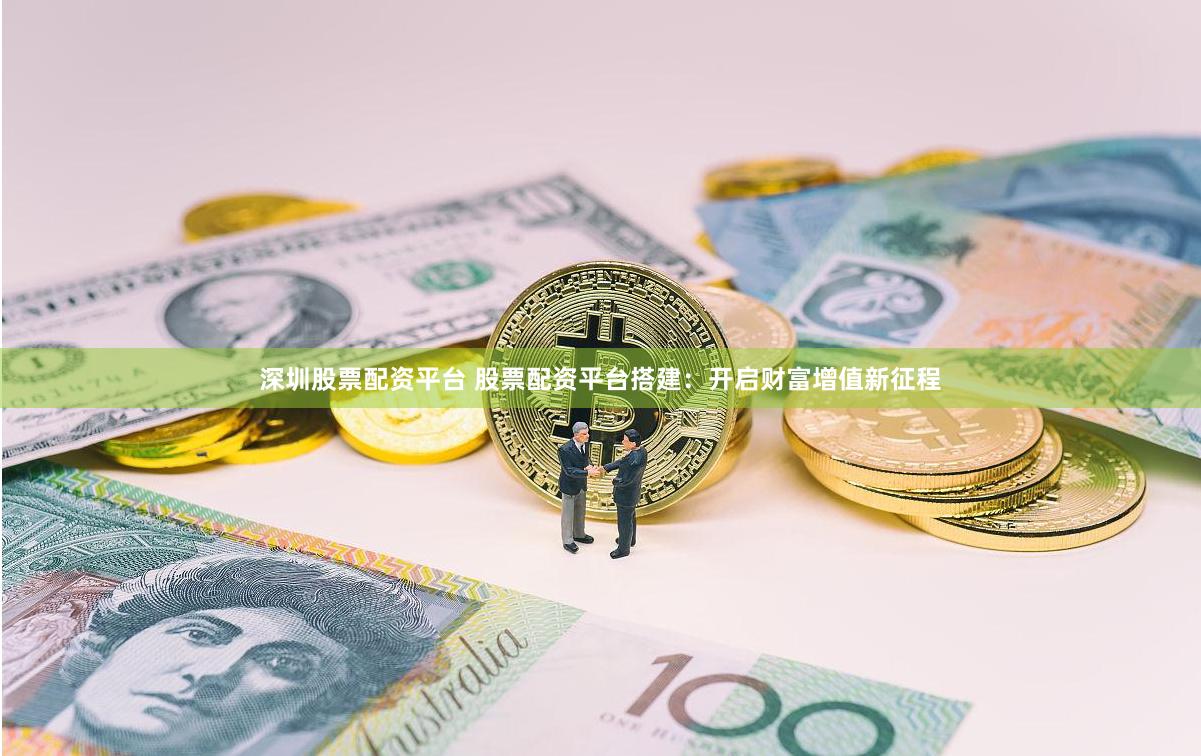 深圳股票配资平台 股票配资平台搭建：开启财富增值新征程